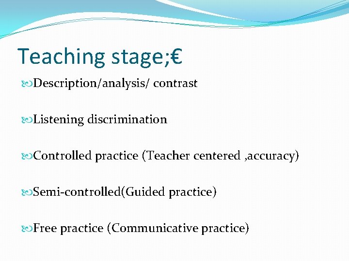 Teaching stage; € Description/analysis/ contrast Listening discrimination Controlled practice (Teacher centered , accuracy) Semi-controlled(Guided