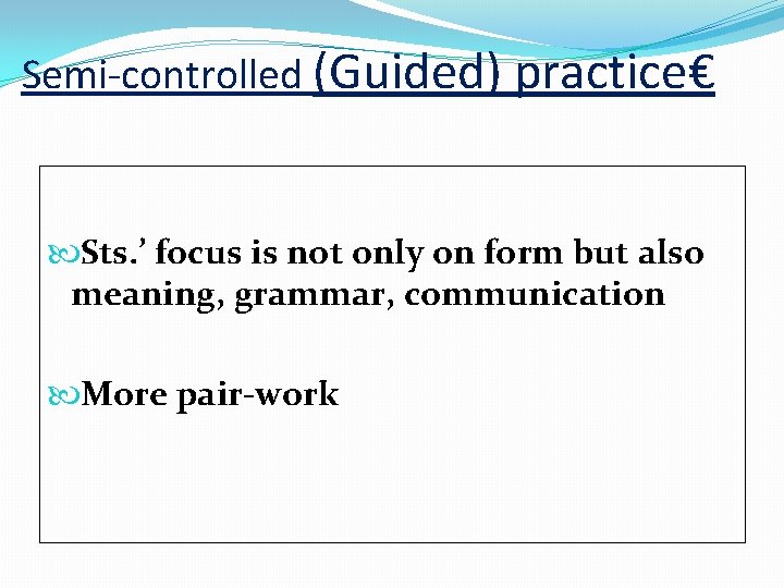 Semi-controlled (Guided) practice€ Sts. ’ focus is not only on form but also meaning,