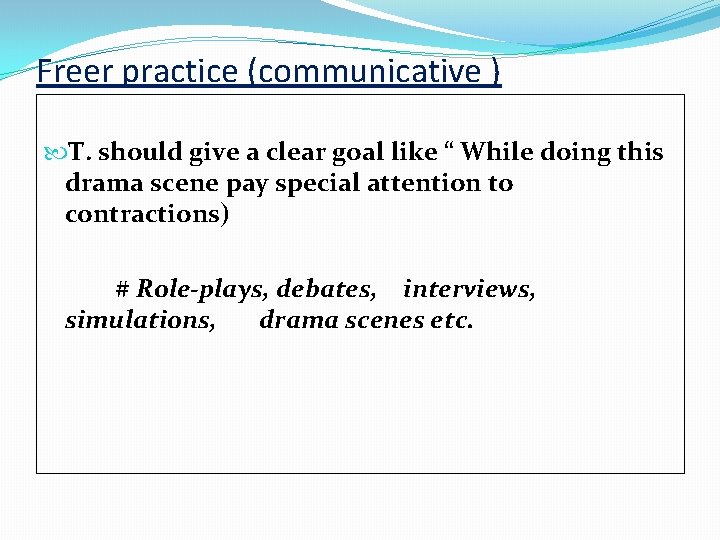 Freer practice (communicative ) T. should give a clear goal like “ While doing