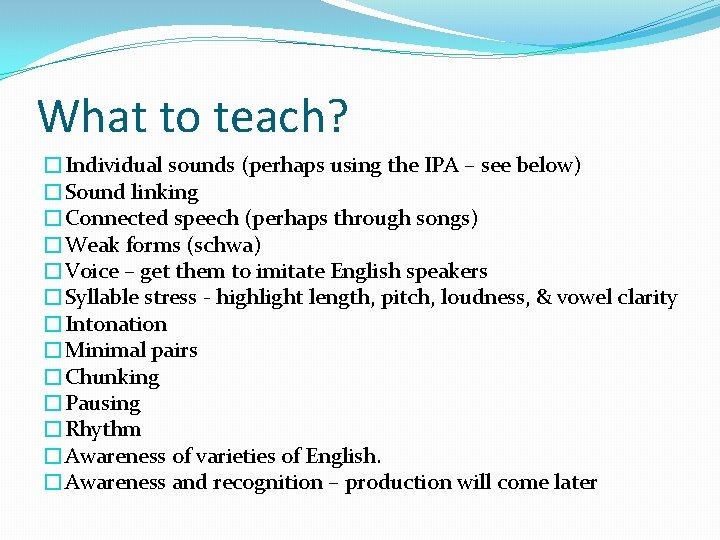 What to teach? �Individual sounds (perhaps using the IPA – see below) �Sound linking
