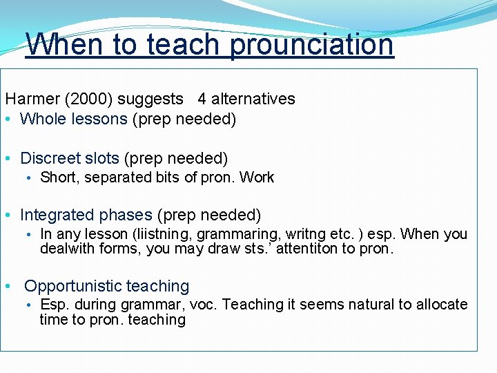 When to teach prounciation Harmer (2000) suggests 4 alternatives • Whole lessons (prep needed)