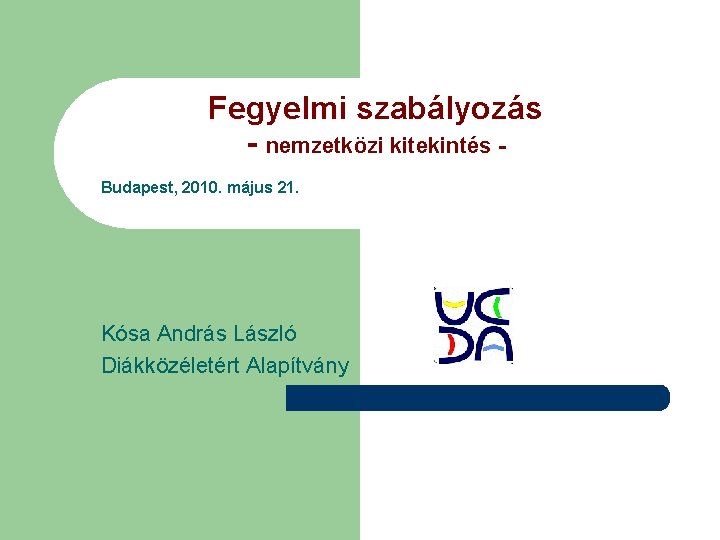 Fegyelmi szabályozás - nemzetközi kitekintés Budapest, 2010. május 21. Kósa András László Diákközéletért Alapítvány