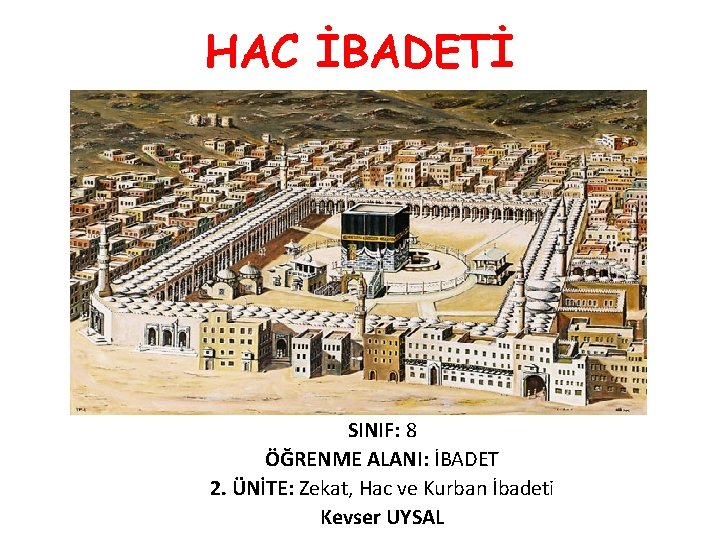 HAC İBADETİ SINIF: 8 ÖĞRENME ALANI: İBADET 2. ÜNİTE: Zekat, Hac ve Kurban İbadeti