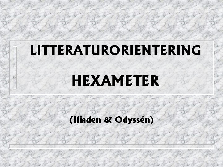 LITTERATURORIENTERING HEXAMETER (Iliaden & Odyssén) 