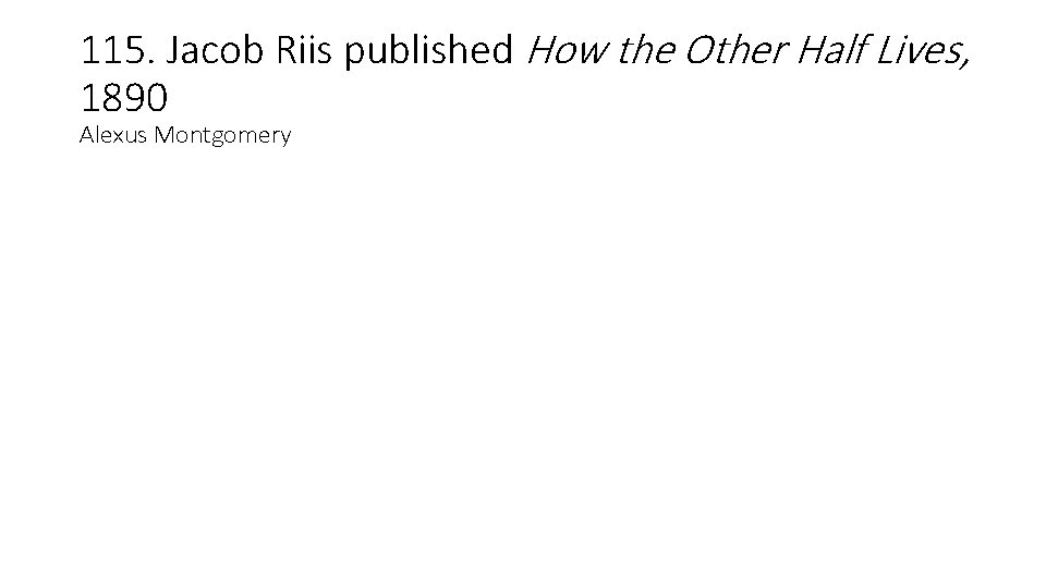 115. Jacob Riis published How the Other Half Lives, 1890 Alexus Montgomery 