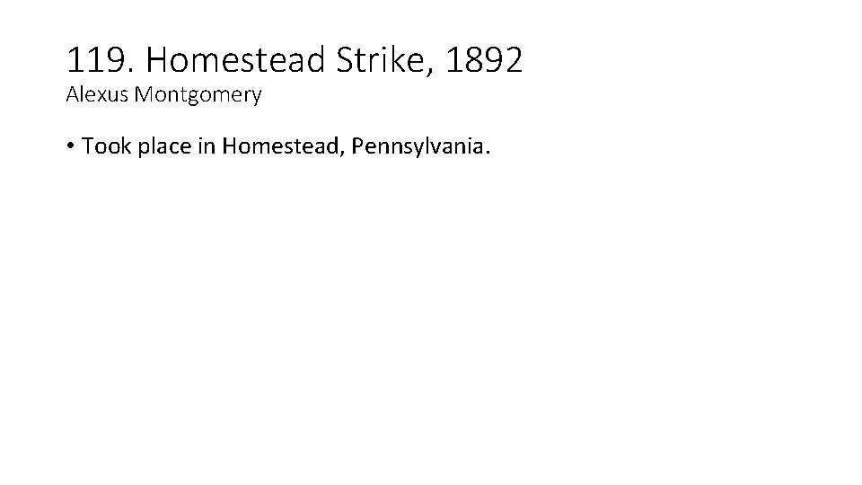 119. Homestead Strike, 1892 Alexus Montgomery • Took place in Homestead, Pennsylvania. 