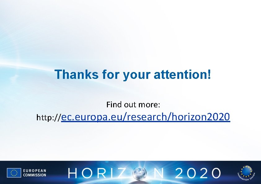 Thanks for your attention! Find out more: http: //ec. europa. eu/research/horizon 2020 