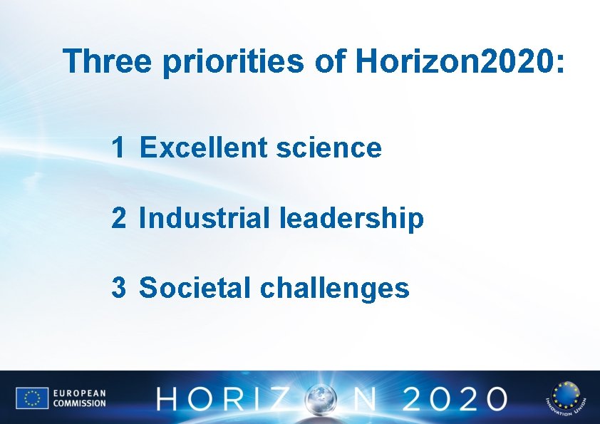 Three priorities of Horizon 2020: 1 Excellent science 2 Industrial leadership 3 Societal challenges