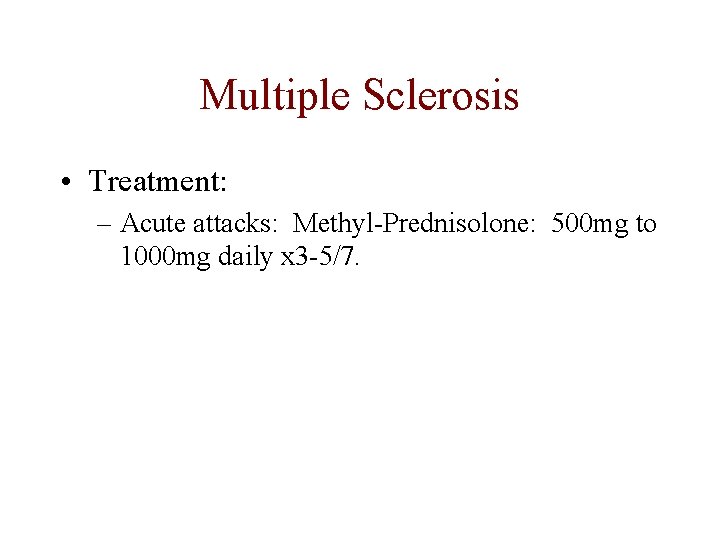 Multiple Sclerosis • Treatment: – Acute attacks: Methyl-Prednisolone: 500 mg to 1000 mg daily