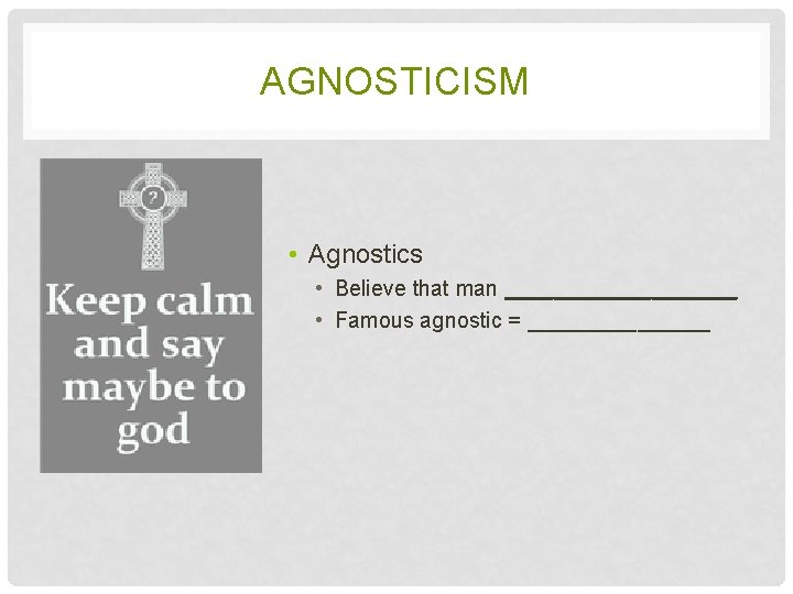 AGNOSTICISM • Agnostics • Believe that man __________ • Famous agnostic = ________ 