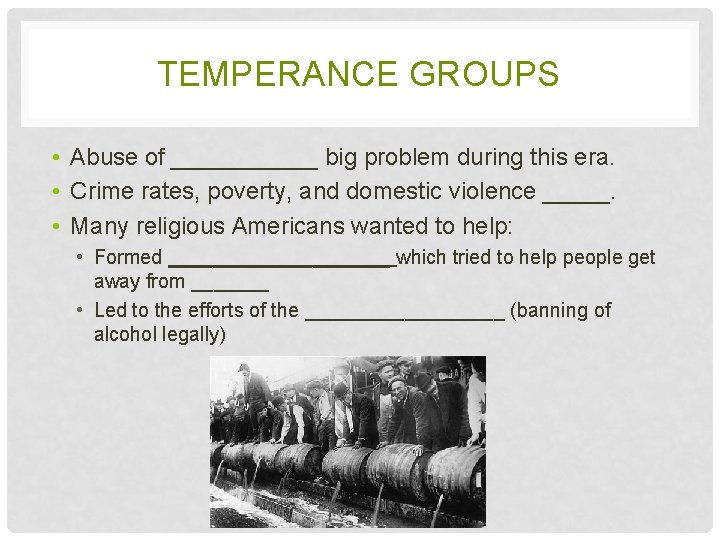 TEMPERANCE GROUPS • Abuse of ______ big problem during this era. • Crime rates,
