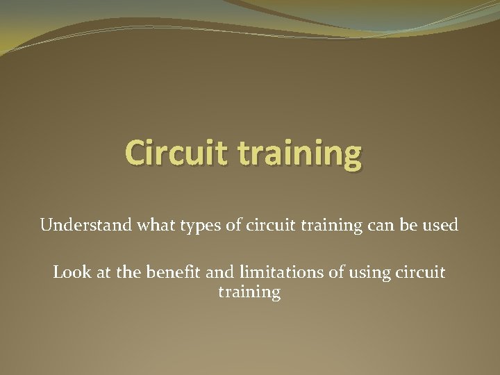 Circuit training Understand what types of circuit training can be used Look at the