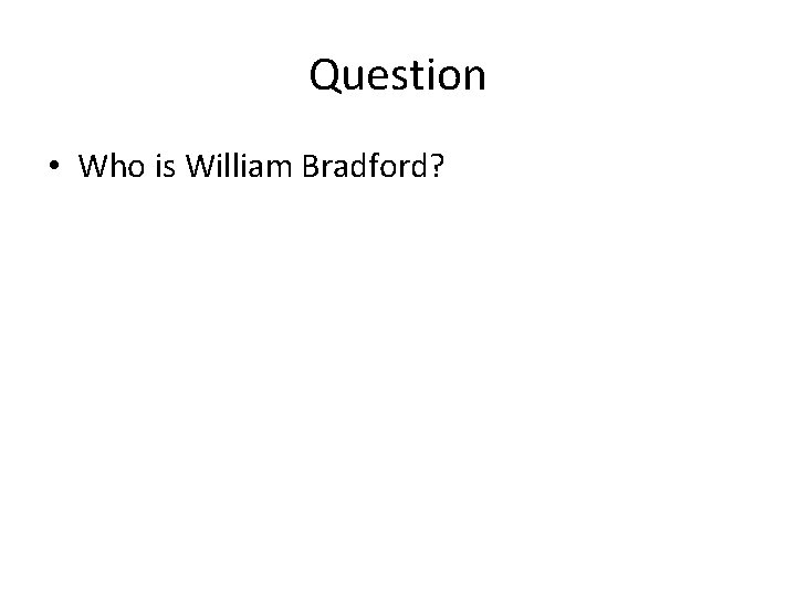 Question • Who is William Bradford? 