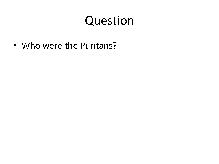 Question • Who were the Puritans? 