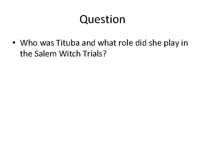 Question • Who was Tituba and what role did she play in the Salem