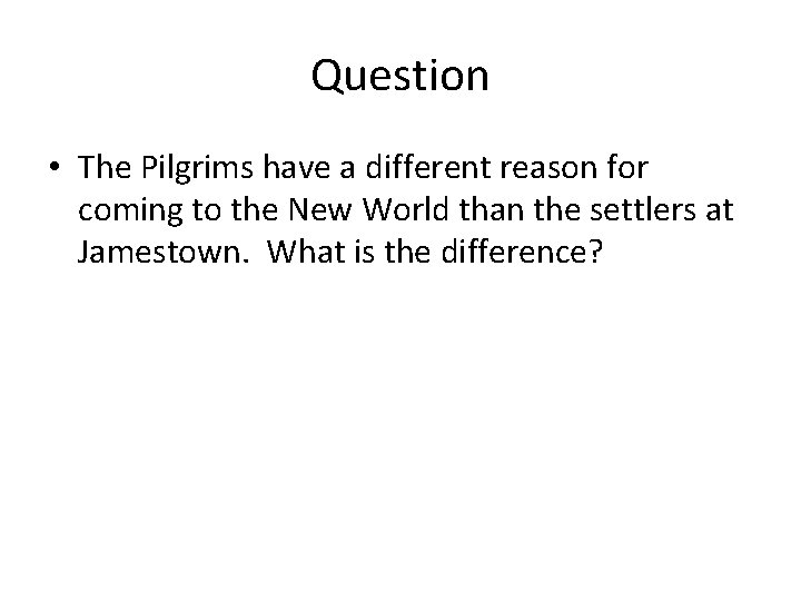 Question • The Pilgrims have a different reason for coming to the New World