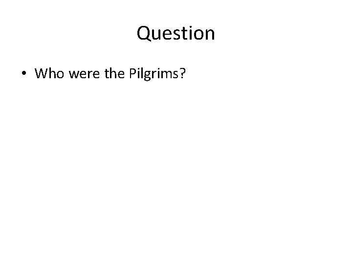 Question • Who were the Pilgrims? 