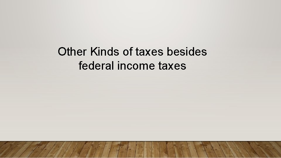 Other Kinds of taxes besides federal income taxes Other Kinds of taxes besides federal income taxes