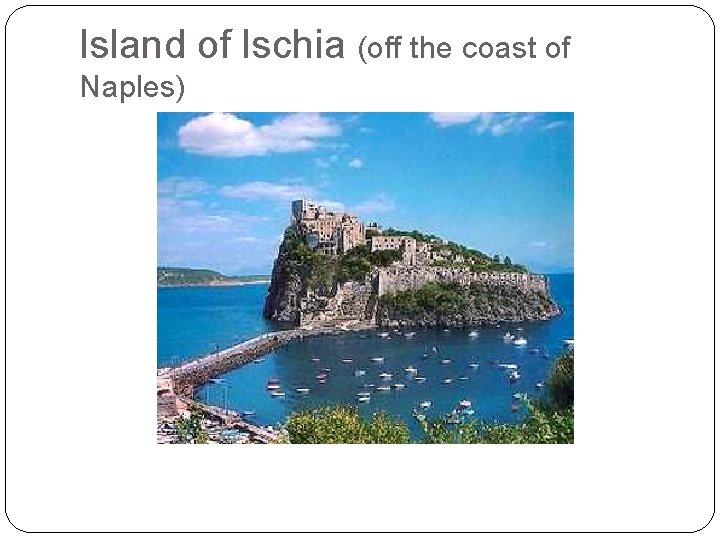 Island of Ischia (off the coast of Naples) 