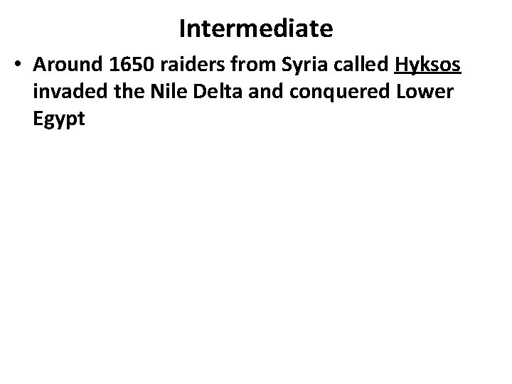 Intermediate • Around 1650 raiders from Syria called Hyksos invaded the Nile Delta and