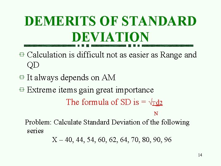 DEMERITS OF STANDARD DEVIATION Calculation is difficult not as easier as Range and QD