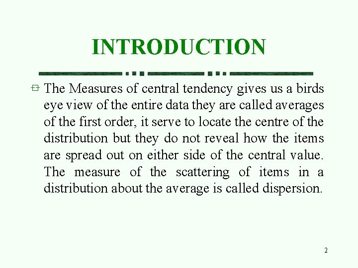 INTRODUCTION The Measures of central tendency gives us a birds eye view of the