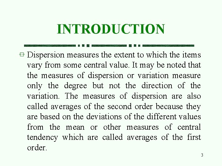INTRODUCTION Dispersion measures the extent to which the items vary from some central value.