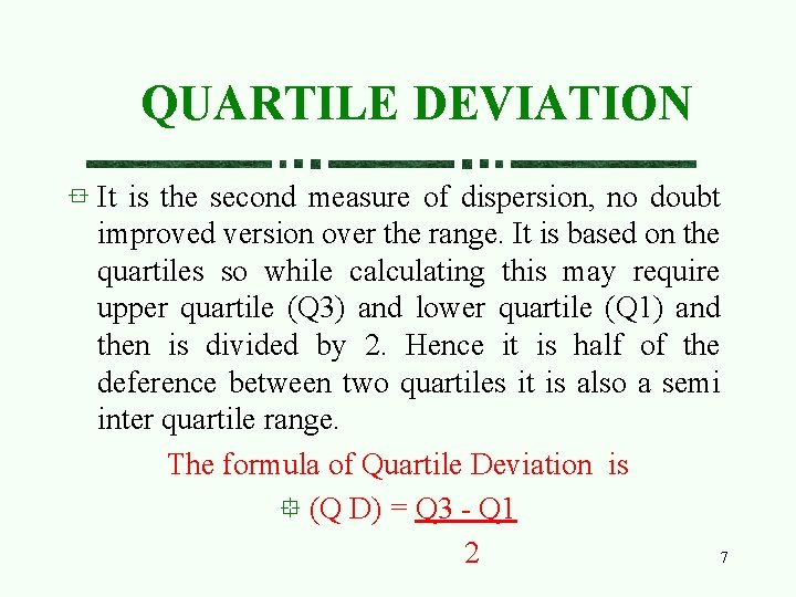 QUARTILE DEVIATION It is the second measure of dispersion, no doubt improved version over