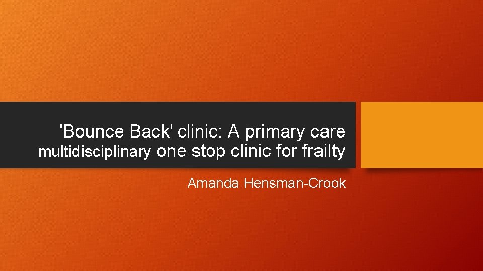 'Bounce Back' clinic: A primary care multidisciplinary one stop clinic for frailty Amanda Hensman-Crook