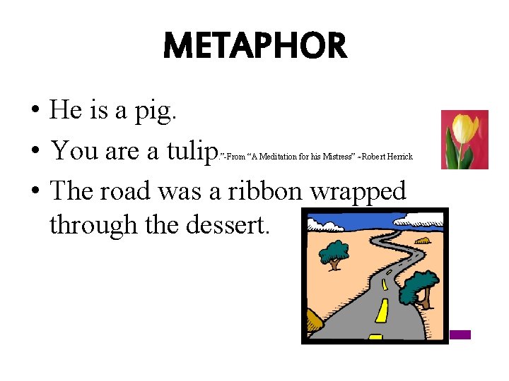 METAPHOR • He is a pig. • You are a tulip • The road