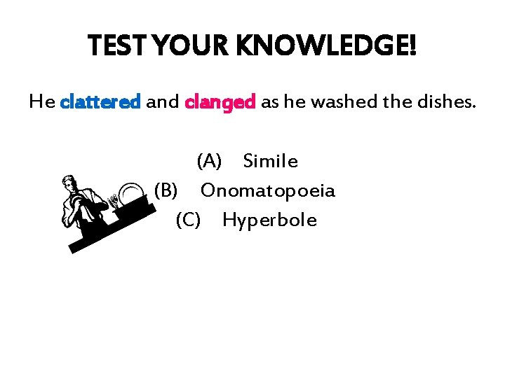 TEST YOUR KNOWLEDGE! He clattered and clanged as he washed the dishes. (A) Simile