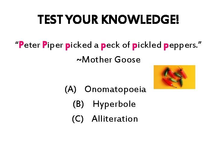 TEST YOUR KNOWLEDGE! “Peter Piper picked a peck of pickled peppers. ” ~Mother Goose