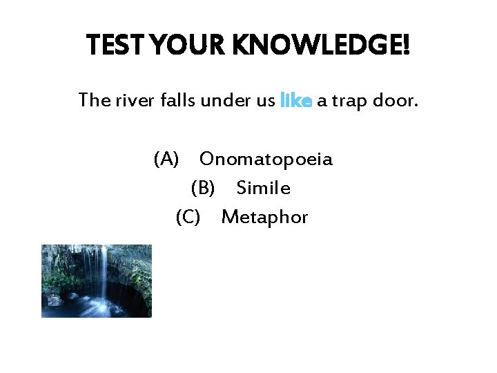 TEST YOUR KNOWLEDGE! The river falls under us like a trap door. (A) Onomatopoeia