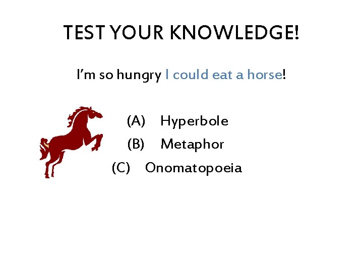 TEST YOUR KNOWLEDGE! I’m so hungry I could eat a horse! (A) Hyperbole (B)