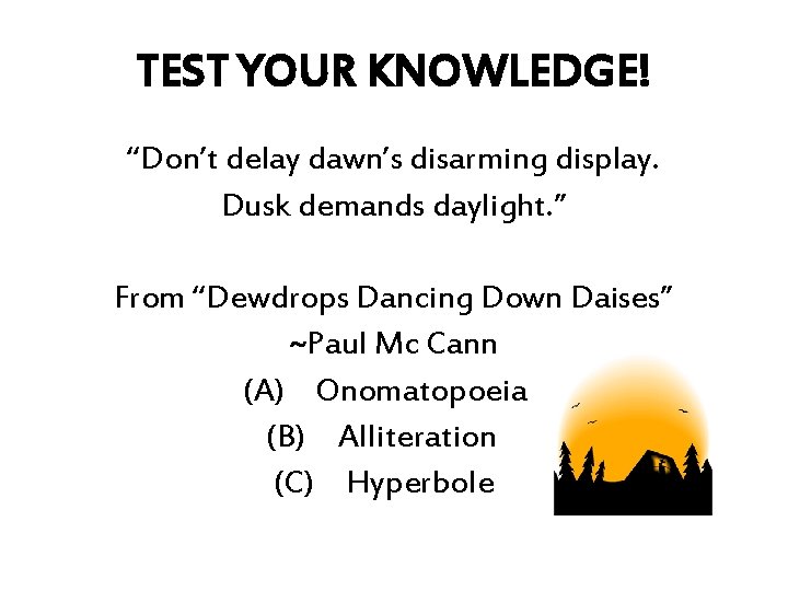 TEST YOUR KNOWLEDGE! “Don’t delay dawn’s disarming display. Dusk demands daylight. ” From “Dewdrops