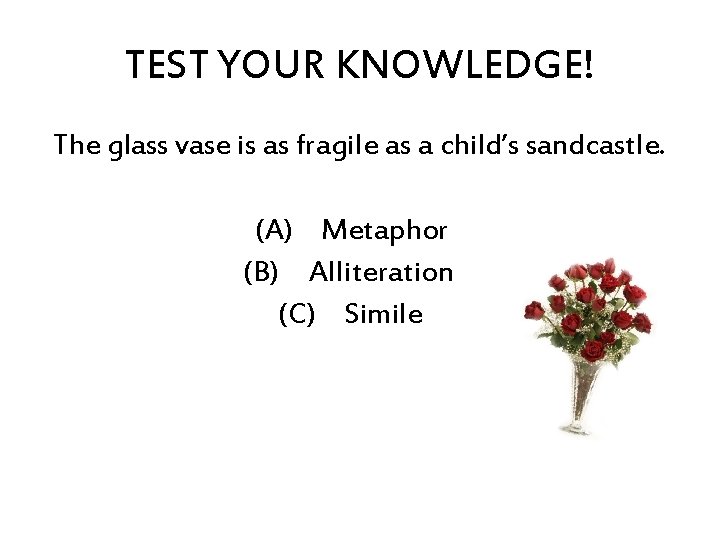 TEST YOUR KNOWLEDGE! The glass vase is as fragile as a child’s sandcastle. (A)