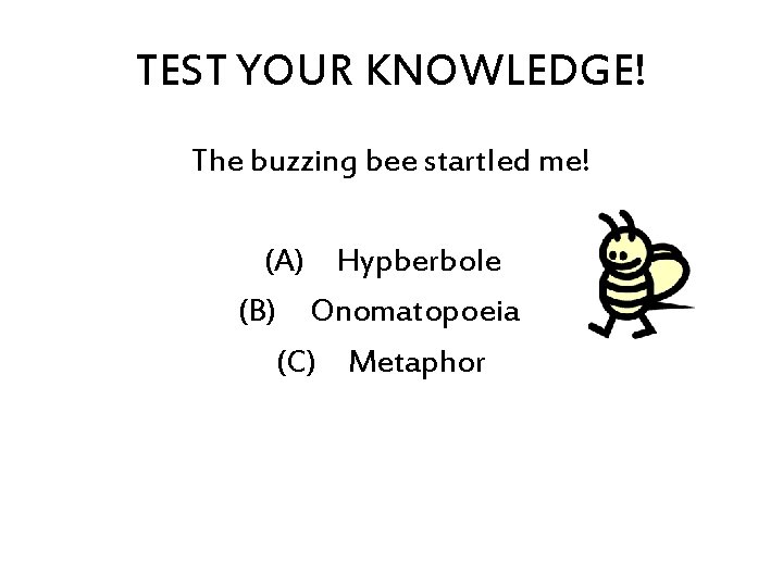 TEST YOUR KNOWLEDGE! The buzzing bee startled me! (A) Hypberbole (B) Onomatopoeia (C) Metaphor