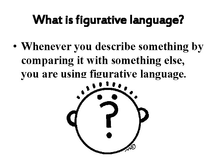 What is figurative language? • Whenever you describe something by comparing it with something