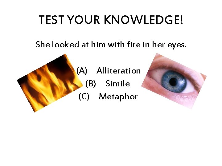 TEST YOUR KNOWLEDGE! She looked at him with fire in her eyes. (A) Alliteration