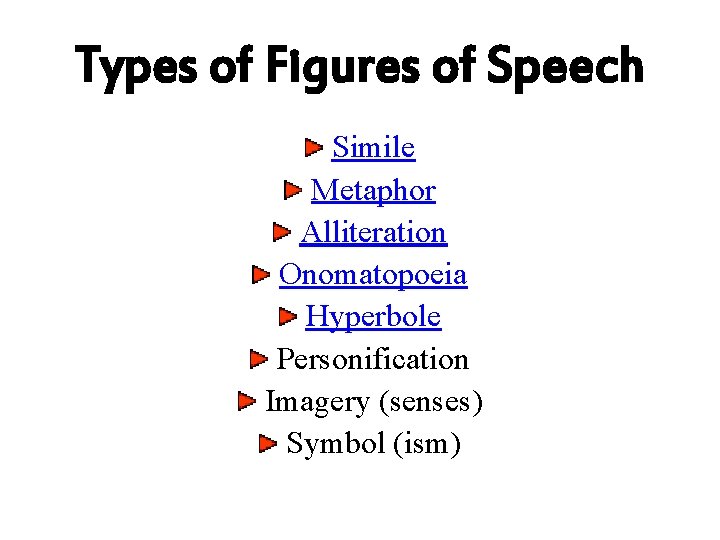 Types of Figures of Speech Simile Metaphor Alliteration Onomatopoeia Hyperbole Personification Imagery (senses) Symbol