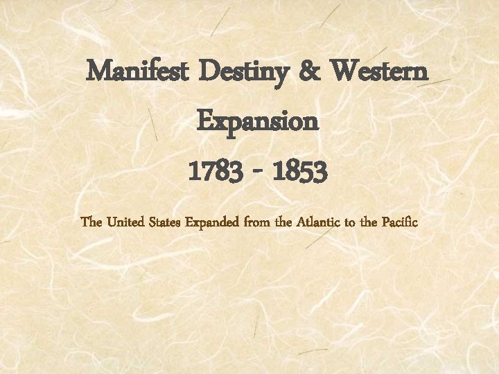 Manifest Destiny & Western Expansion 1783 - 1853 The United States Expanded from the