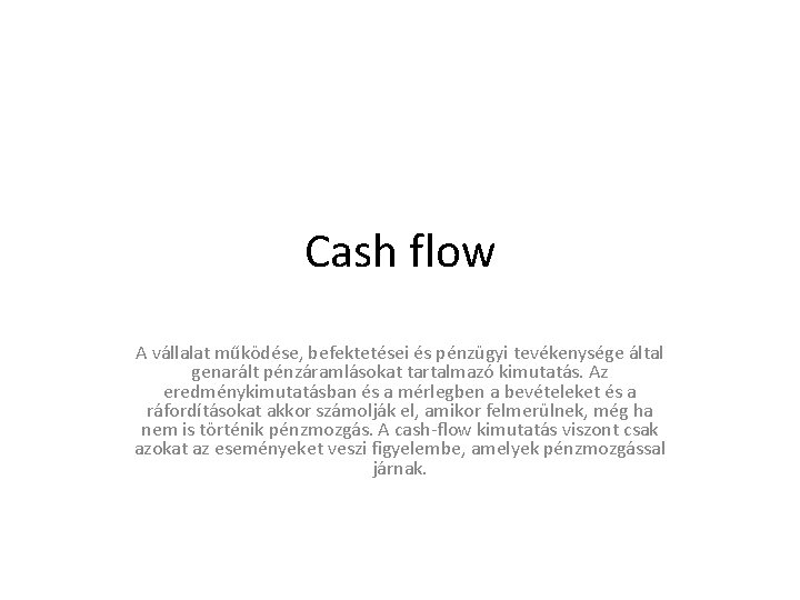 Cash flow A vállalat működése, befektetései és pénzügyi tevékenysége által genarált pénzáramlásokat tartalmazó kimutatás.