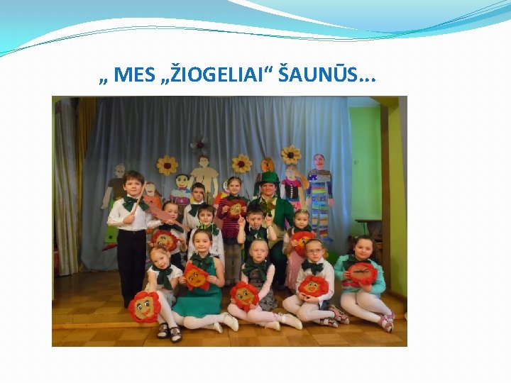 „ MES „ŽIOGELIAI“ ŠAUNŪS. . . 