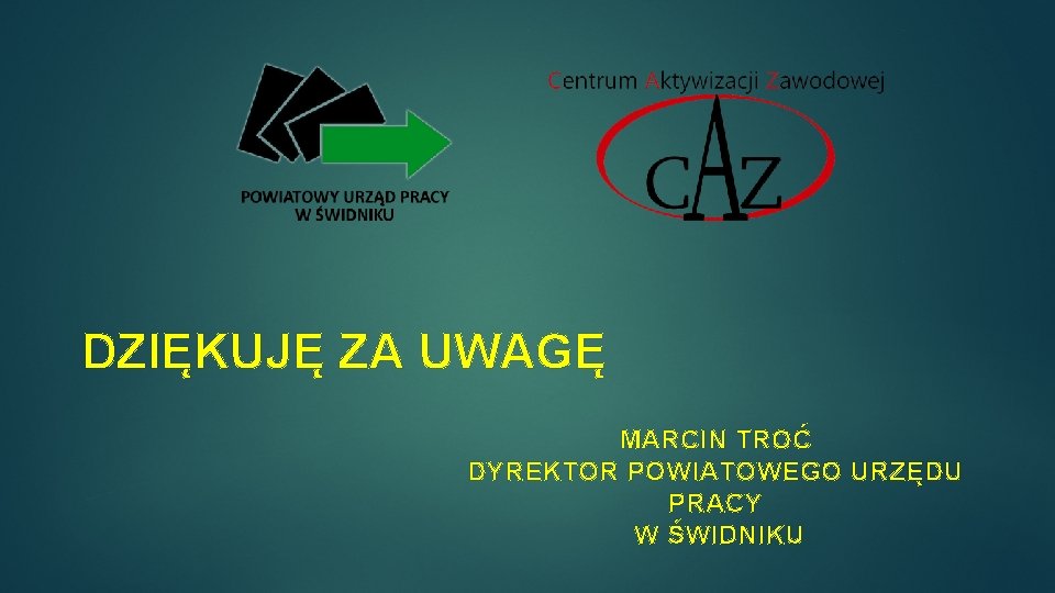 DZIĘKUJĘ ZA UWAGĘ MARCIN TROĆ DYREKTOR POWIATOWEGO URZĘDU PRACY W ŚWIDNIKU 