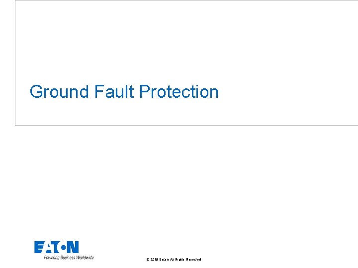Ground Fault Protection © 2015 Eaton. All Rights Reserved. . 