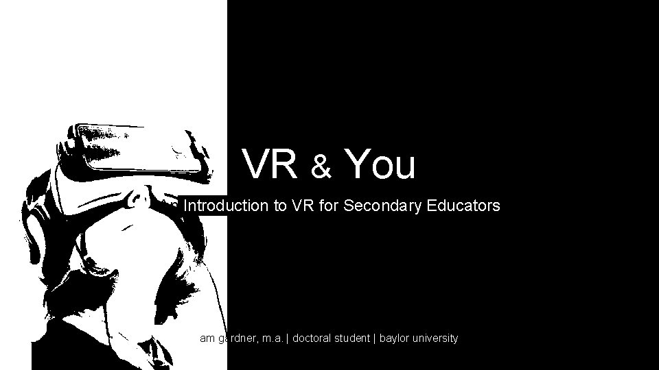 VR & You An Introduction to VR for Secondary Educators am gardner, m. a. VR & You An Introduction to VR for Secondary Educators am gardner, m. a.