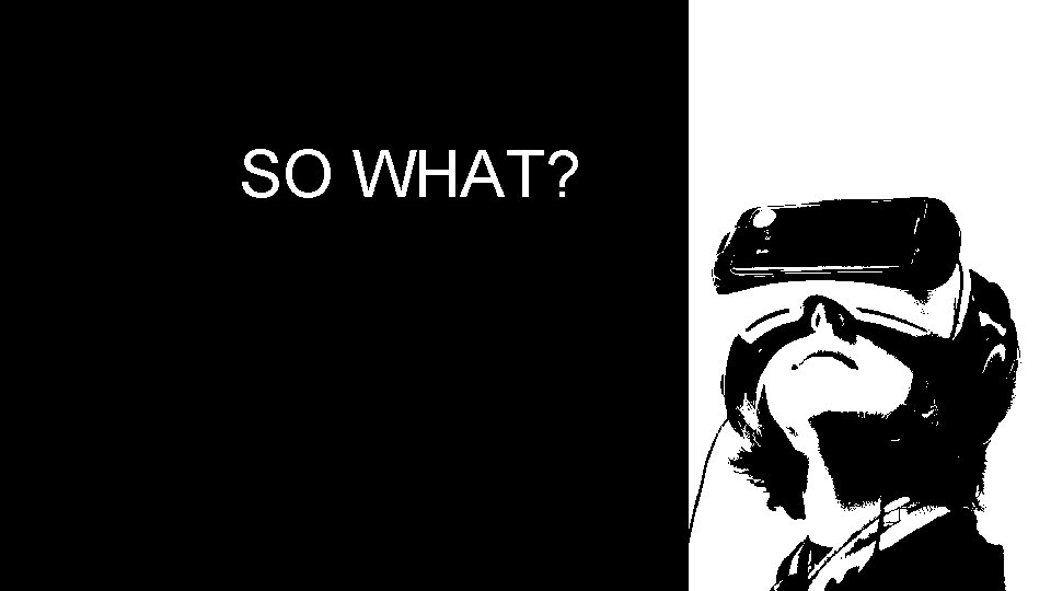 SO WHAT? SO WHAT?