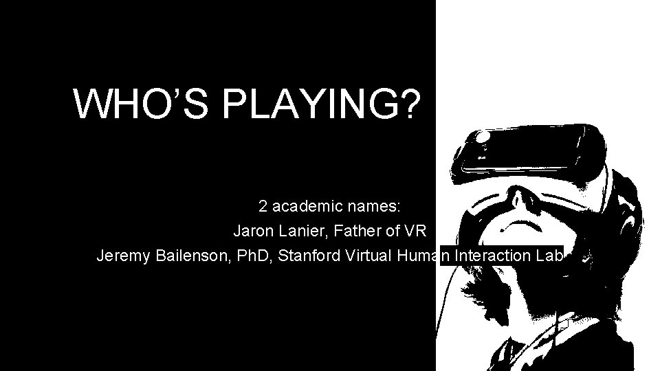 WHO’S PLAYING? 2 academic names: Jaron Lanier, Father of VR Jeremy Bailenson, Ph. D, WHO’S PLAYING? 2 academic names: Jaron Lanier, Father of VR Jeremy Bailenson, Ph. D,