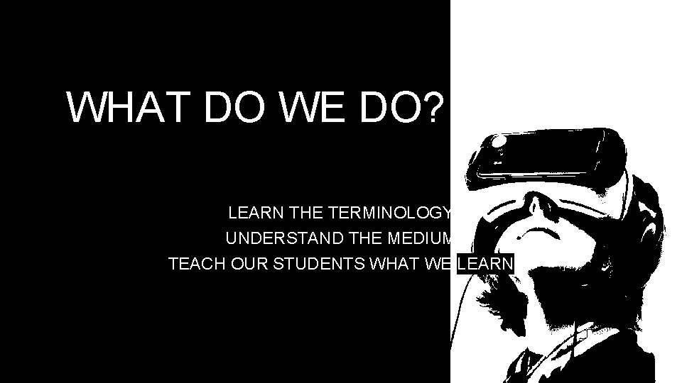 WHAT DO WE DO? LEARN THE TERMINOLOGY UNDERSTAND THE MEDIUM TEACH OUR STUDENTS WHAT WHAT DO WE DO? LEARN THE TERMINOLOGY UNDERSTAND THE MEDIUM TEACH OUR STUDENTS WHAT