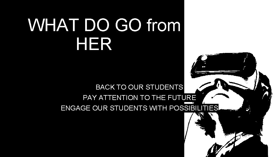 WHAT DO GO from HERE? BACK TO OUR STUDENTS PAY ATTENTION TO THE FUTURE WHAT DO GO from HERE? BACK TO OUR STUDENTS PAY ATTENTION TO THE FUTURE
